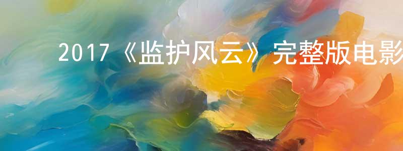 ﻿陈宏义发布﻿2017《监护风云》完整版电影/在线观看/百度云-美剧天堂